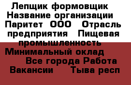 Лепщик-формовщик › Название организации ­ Паритет, ООО › Отрасль предприятия ­ Пищевая промышленность › Минимальный оклад ­ 22 000 - Все города Работа » Вакансии   . Тыва респ.